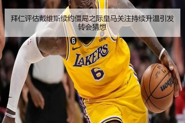 拜仁评估戴维斯续约僵局之际皇马关注持续升温引发转会猜想
