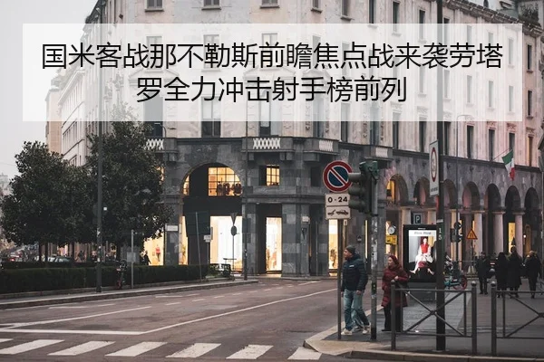 国米客战那不勒斯前瞻焦点战来袭劳塔罗全力冲击射手榜前列