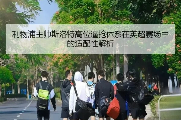 利物浦主帅斯洛特高位逼抢体系在英超赛场中的适配性解析