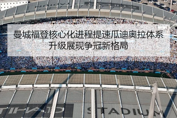 曼城福登核心化进程提速瓜迪奥拉体系升级展现争冠新格局