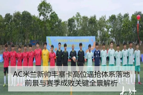 AC米兰新帅丰塞卡高位逼抢体系落地前景与赛季成败关键全景解析