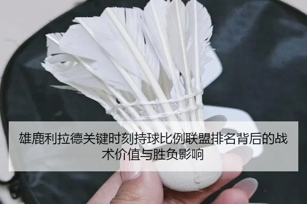 雄鹿利拉德关键时刻持球比例联盟排名背后的战术价值与胜负影响