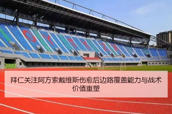 拜仁关注阿方索戴维斯伤愈后边路覆盖能力与战术价值重塑
