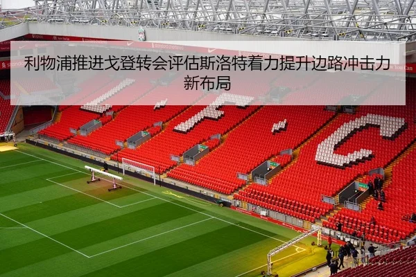 利物浦推进戈登转会评估斯洛特着力提升边路冲击力新布局